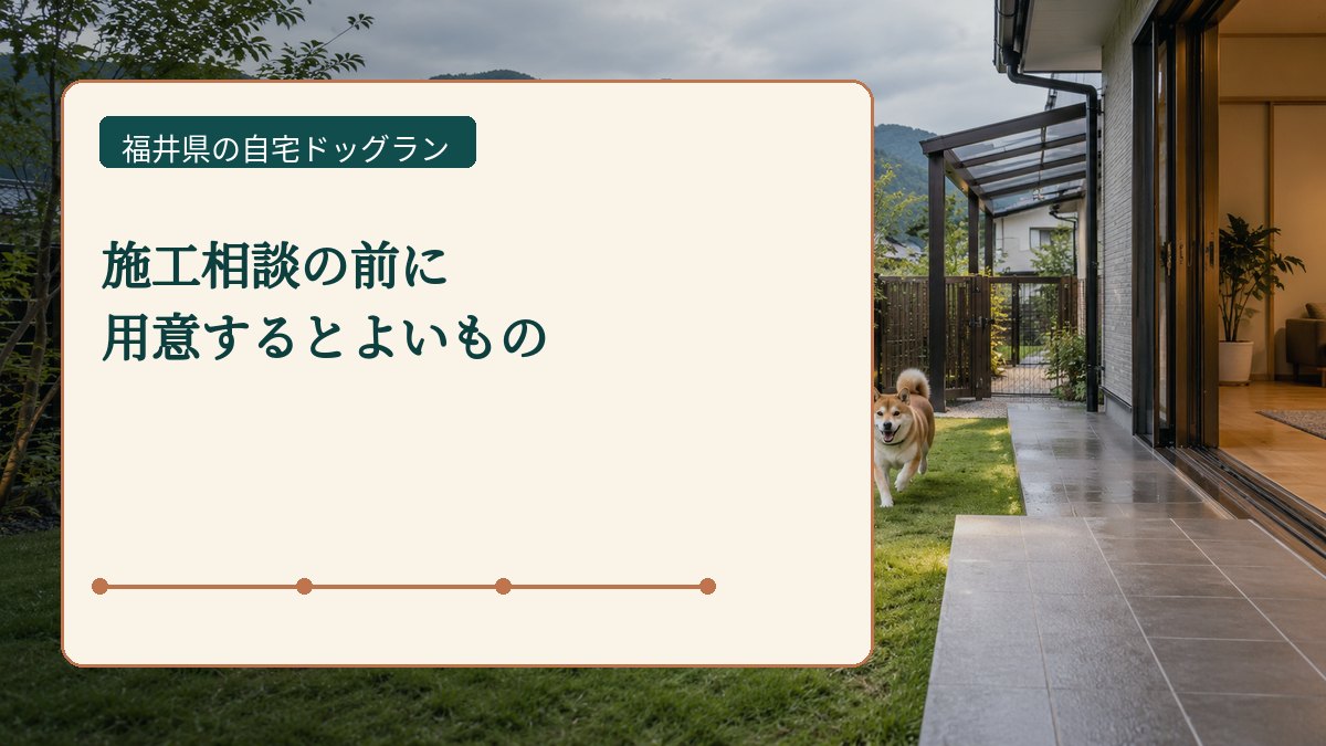 施工相談の前に 用意するとよいものを表した福井県の自宅ドッグラン画像